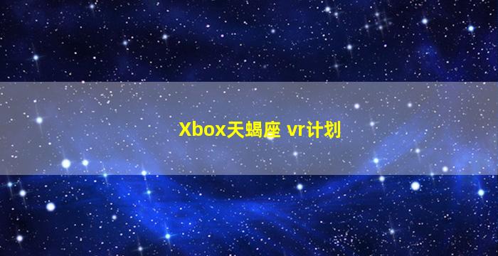 Xbox天蝎座 vr计划